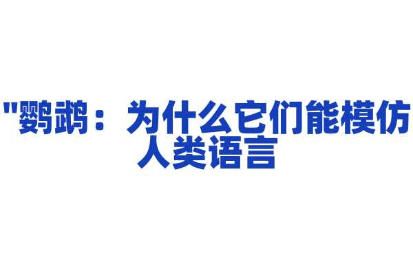 "鹦鹉：为什么它们能模仿人类语言？"